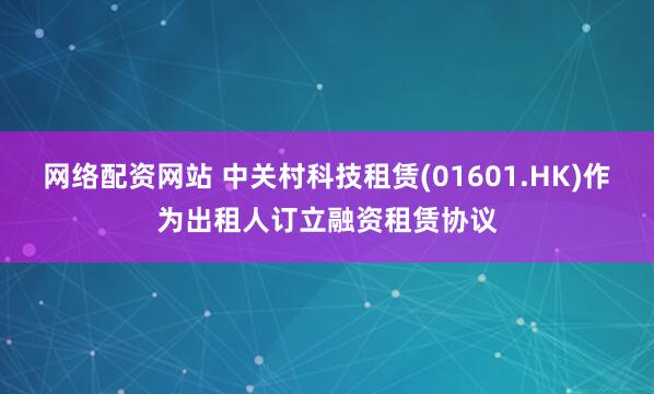 网络配资网站 中关村科技租赁(01601.HK)作为出租人订立融资租赁协议